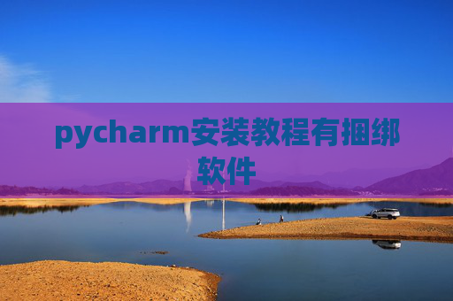 pycharm安装教程有捆绑软件 pycharm安装教程有捆绑软件